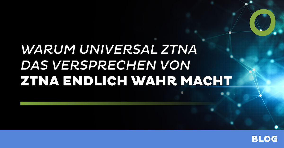 Warum Universal ZTNA das Versprechen von ZTNA endlich wahr macht