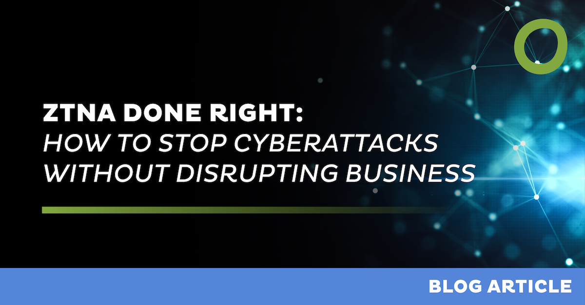 ZTNA Done Right: How to Stop Cyberattacks Without Disrupting Business