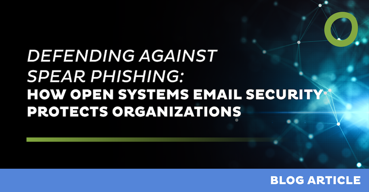 Defending Against Spear Phishing: How Open Systems Email Security Protects Organizations