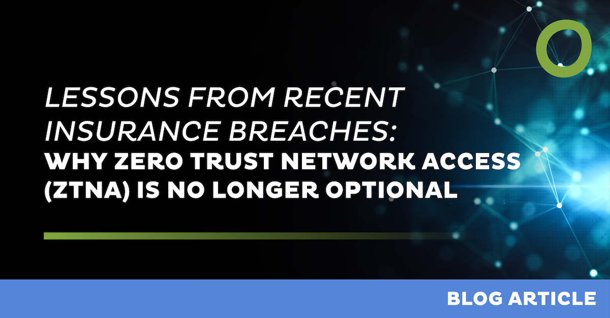 Lessons from Recent Insurance Breaches: Why Zero Trust Network Access (ZTNA) Is No Longer Optional